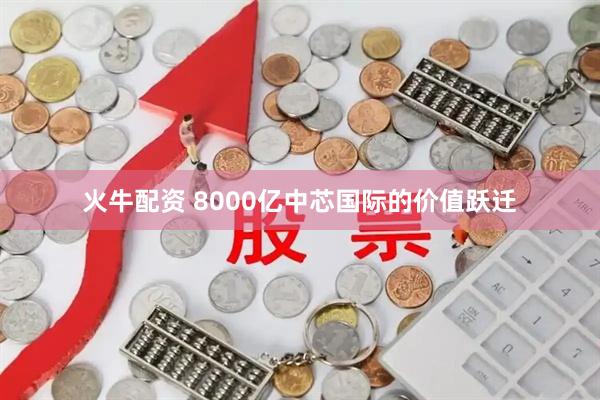 火牛配资 8000亿中芯国际的价值跃迁
