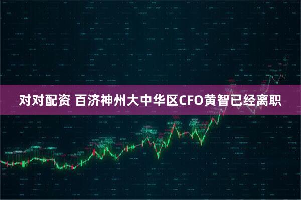 对对配资 百济神州大中华区CFO黄智已经离职