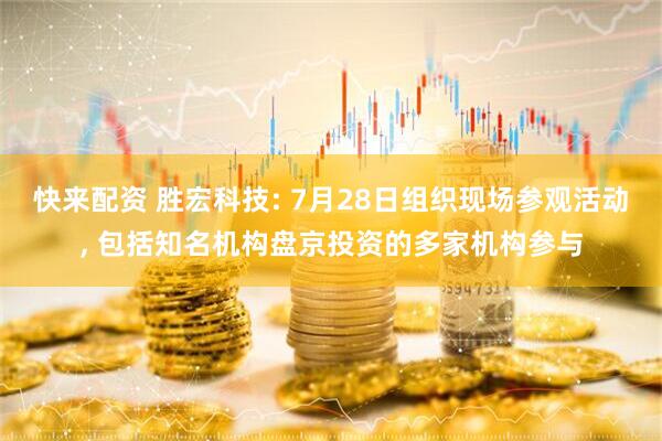 快来配资 胜宏科技: 7月28日组织现场参观活动, 包括知名机构盘京投资的多家机构参与