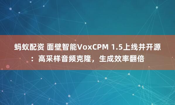 蚂蚁配资 面壁智能VoxCPM 1.5上线并开源：高采样音频克隆，生成效率翻倍